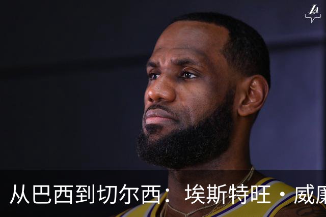 从巴西到切尔西：埃斯特旺·威廉的成长之路